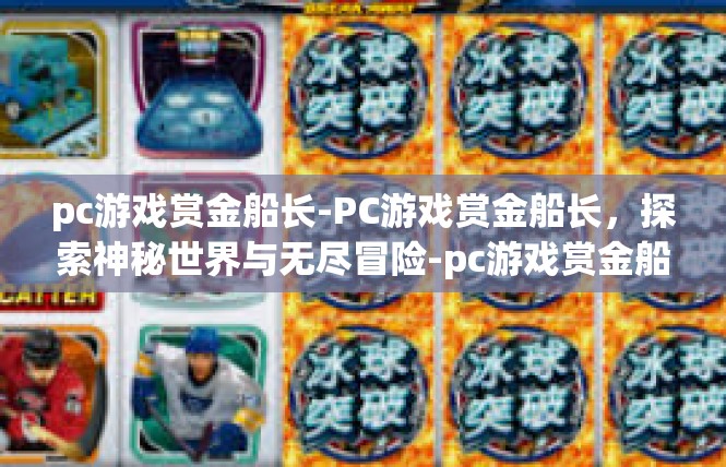 pc游戏赏金船长-PC游戏赏金船长，探索神秘世界与无尽冒险-pc游戏赏金船长