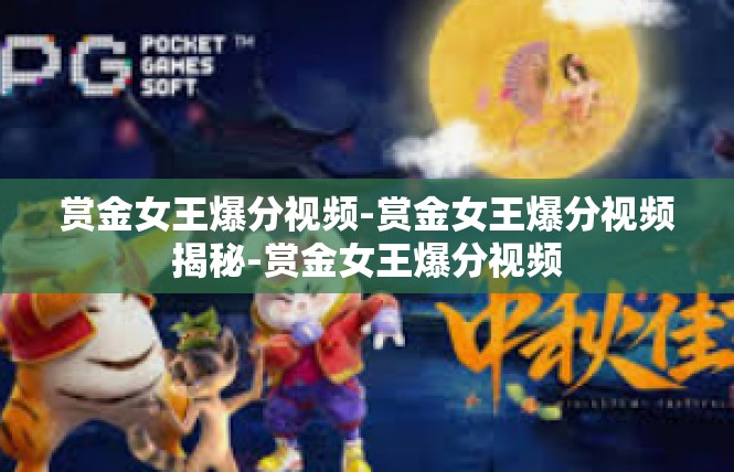 赏金女王爆分视频-赏金女王爆分视频揭秘-赏金女王爆分视频