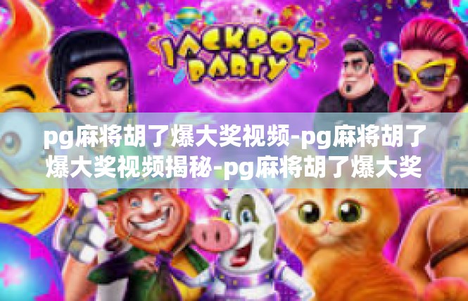 pg麻将胡了爆大奖视频-pg麻将胡了爆大奖视频揭秘-pg麻将胡了爆大奖视频