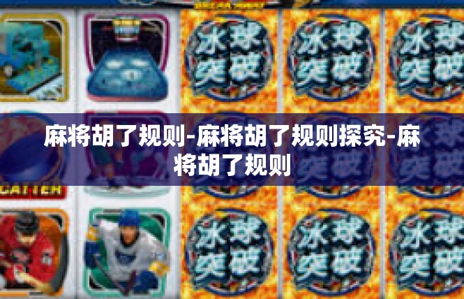 麻将胡了规则-麻将胡了规则探究-麻将胡了规则
