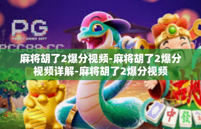 麻将胡了2爆分视频-麻将胡了2爆分视频详解-麻将胡了2爆分视频