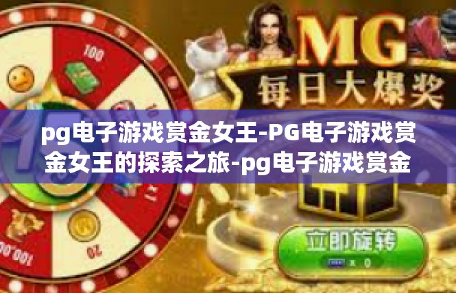 pg电子游戏赏金女王-PG电子游戏赏金女王的探索之旅-pg电子游戏赏金女王