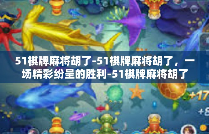 51棋牌麻将胡了-51棋牌麻将胡了，一场精彩纷呈的胜利-51棋牌麻将胡了