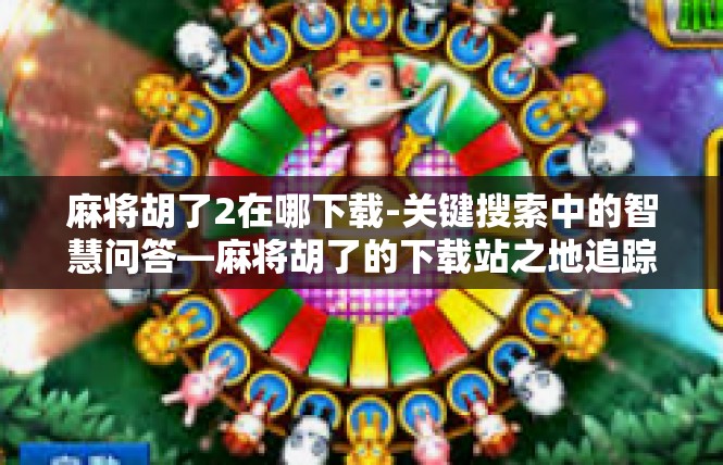 麻将胡了2在哪下载-关键搜索中的智慧问答—麻将胡了的下载站之地追踪-麻将胡了2在哪下载