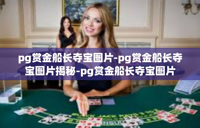 pg赏金船长夺宝图片-pg赏金船长夺宝图片揭秘-pg赏金船长夺宝图片