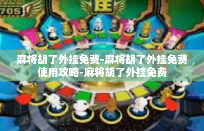 麻将胡了外挂免费-麻将胡了外挂免费使用攻略-麻将胡了外挂免费