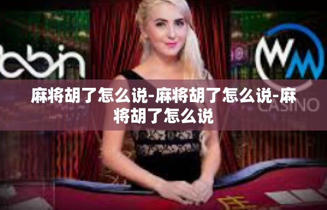 麻将胡了怎么说-麻将胡了怎么说-麻将胡了怎么说