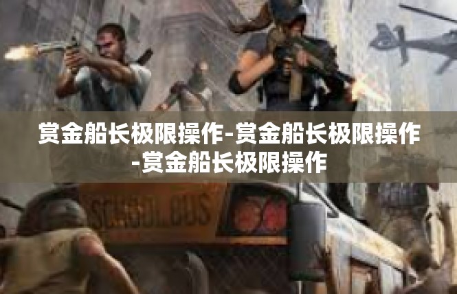 赏金船长极限操作-赏金船长极限操作-赏金船长极限操作
