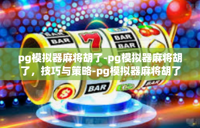 pg模拟器麻将胡了-pg模拟器麻将胡了，技巧与策略-pg模拟器麻将胡了