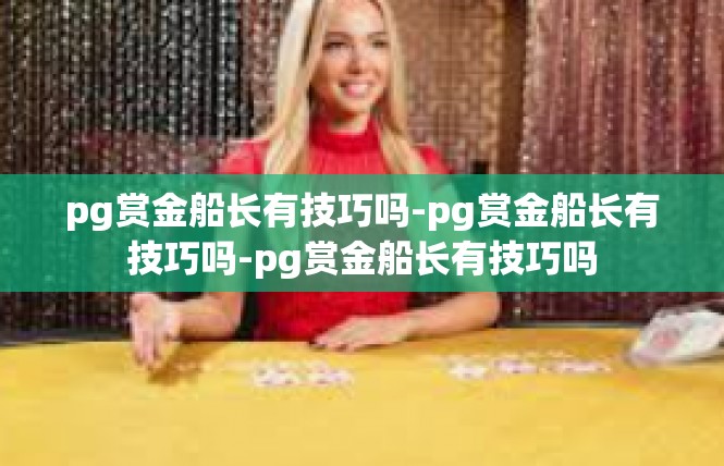 pg赏金船长有技巧吗-pg赏金船长有技巧吗-pg赏金船长有技巧吗