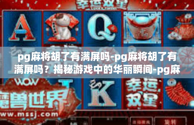 pg麻将胡了有满屏吗-pg麻将胡了有满屏吗？揭秘游戏中的华丽瞬间-pg麻将胡了有满屏吗