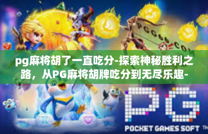 pg麻将胡了一直吃分-探索神秘胜利之路，从PG麻将胡牌吃分到无尽乐趣-pg麻将胡了一直吃分