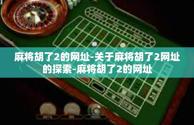 麻将胡了2的网址-关于麻将胡了2网址的探索-麻将胡了2的网址