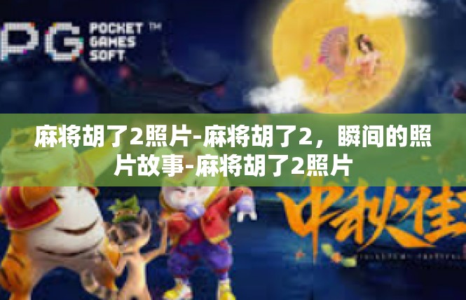 麻将胡了2照片-麻将胡了2，瞬间的照片故事-麻将胡了2照片