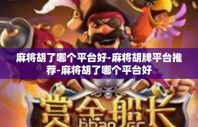 麻将胡了哪个平台好-麻将胡牌平台推荐-麻将胡了哪个平台好