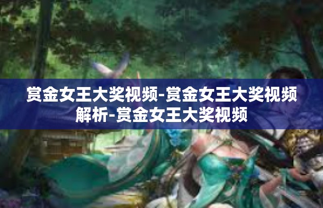 赏金女王大奖视频-赏金女王大奖视频解析-赏金女王大奖视频