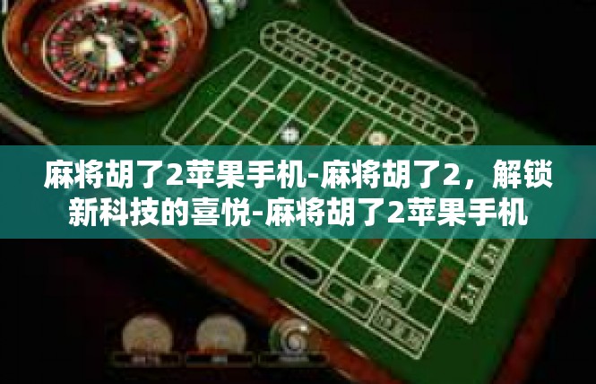 麻将胡了2苹果手机-麻将胡了2，解锁新科技的喜悦-麻将胡了2苹果手机