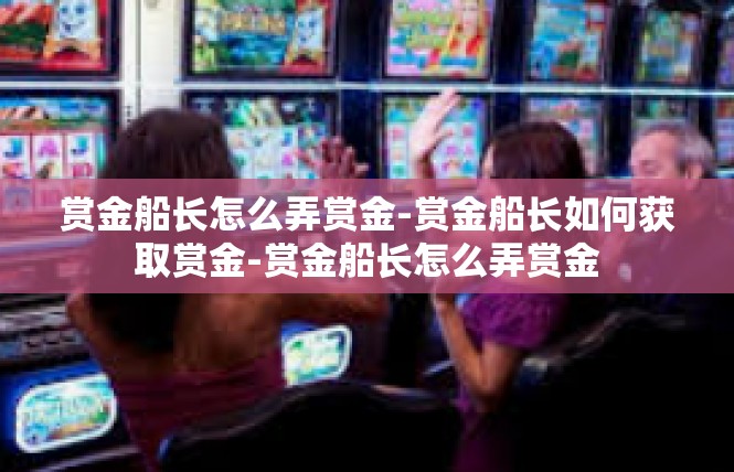赏金船长怎么弄赏金-赏金船长如何获取赏金-赏金船长怎么弄赏金