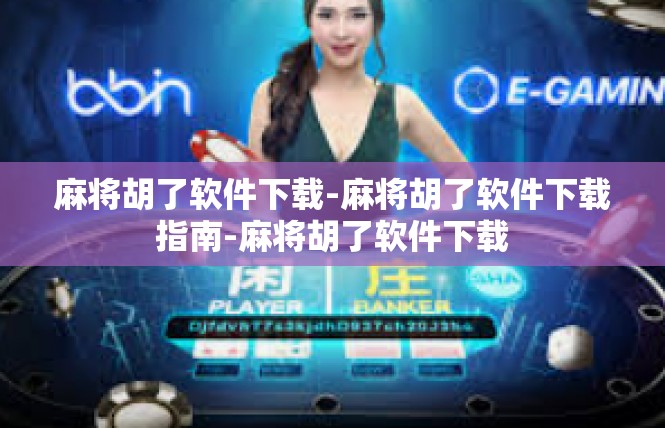 麻将胡了软件下载-麻将胡了软件下载指南-麻将胡了软件下载
