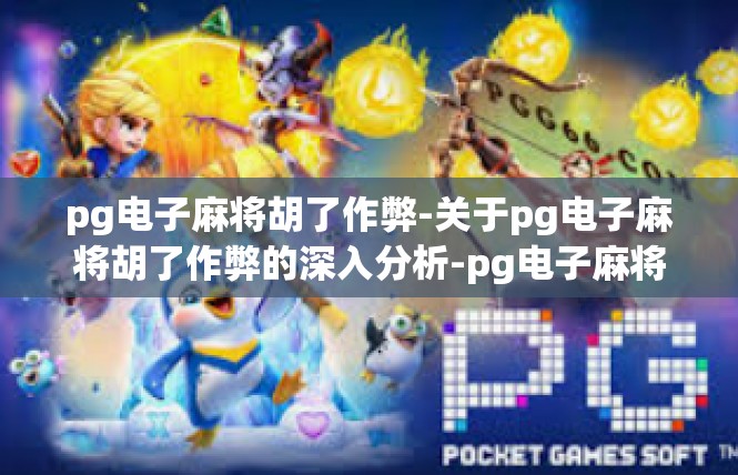 pg电子麻将胡了作弊-关于pg电子麻将胡了作弊的深入分析-pg电子麻将胡了作弊