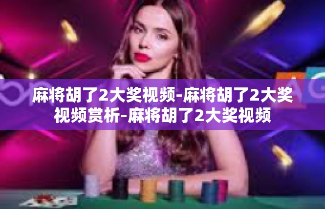 麻将胡了2大奖视频-麻将胡了2大奖视频赏析-麻将胡了2大奖视频