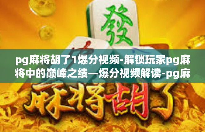 pg麻将胡了1爆分视频-解锁玩家pg麻将中的巅峰之绩—爆分视频解读-pg麻将胡了1爆分视频