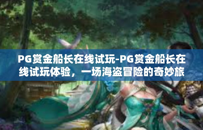 PG赏金船长在线试玩-PG赏金船长在线试玩体验，一场海盗冒险的奇妙旅程-PG赏金船长在线试玩