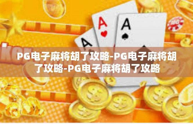 PG电子麻将胡了攻略-PG电子麻将胡了攻略-PG电子麻将胡了攻略