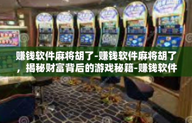 赚钱软件麻将胡了-赚钱软件麻将胡了，揭秘财富背后的游戏秘籍-赚钱软件麻将胡了