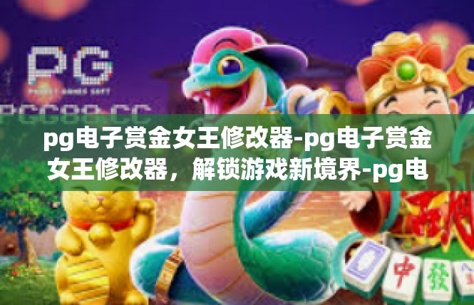 pg电子赏金女王修改器-pg电子赏金女王修改器，解锁游戏新境界-pg电子赏金女王修改器