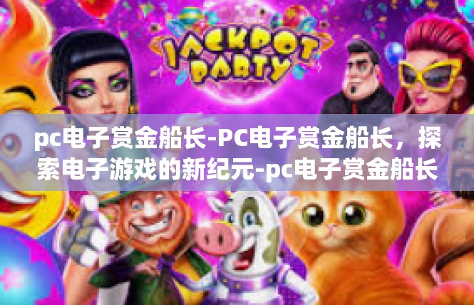pc电子赏金船长-PC电子赏金船长，探索电子游戏的新纪元-pc电子赏金船长