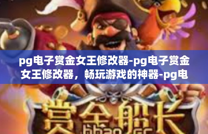 pg电子赏金女王修改器-pg电子赏金女王修改器，畅玩游戏的神器-pg电子赏金女王修改器