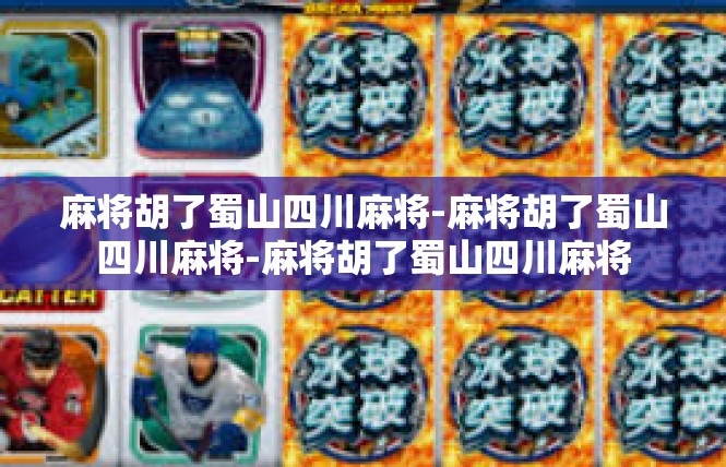 麻将胡了蜀山四川麻将-麻将胡了蜀山四川麻将-麻将胡了蜀山四川麻将