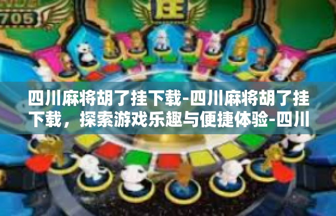 四川麻将胡了挂下载-四川麻将胡了挂下载，探索游戏乐趣与便捷体验-四川麻将胡了挂下载