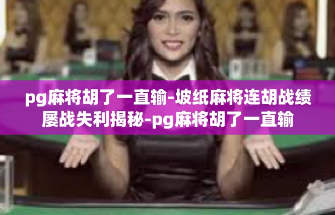 pg麻将胡了一直输-坡纸麻将连胡战绩屡战失利揭秘-pg麻将胡了一直输