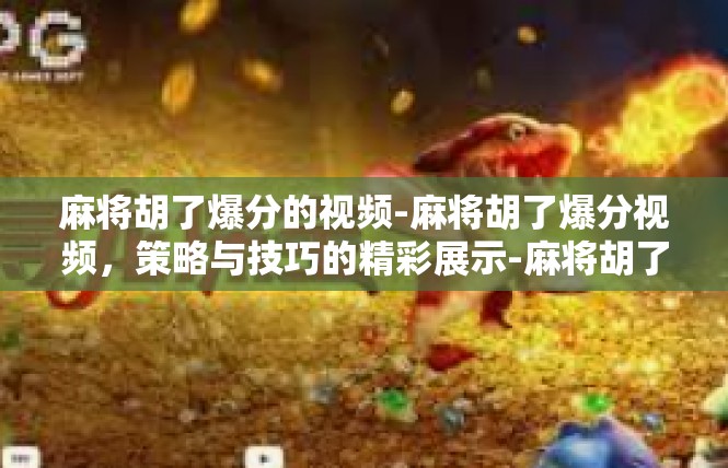 麻将胡了爆分的视频-麻将胡了爆分视频，策略与技巧的精彩展示-麻将胡了爆分的视频