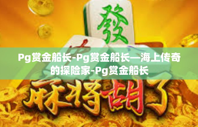Pg赏金船长-Pg赏金船长—海上传奇的探险家-Pg赏金船长