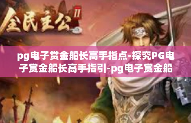 pg电子赏金船长高手指点-探究PG电子赏金船长高手指引-pg电子赏金船长高手指点