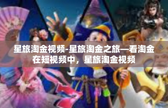 星旅淘金视频-星旅淘金之旅—看淘金在短视频中，星旅淘金视频