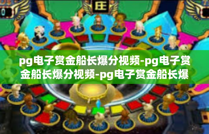 pg电子赏金船长爆分视频-pg电子赏金船长爆分视频-pg电子赏金船长爆分视频