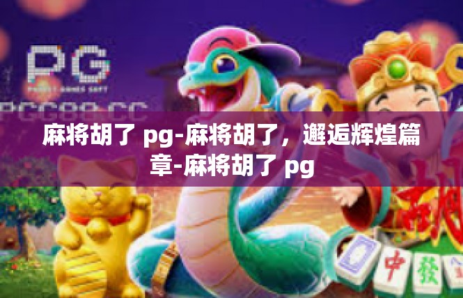 麻将胡了 pg-麻将胡了，邂逅辉煌篇章-麻将胡了 pg