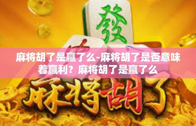 麻将胡了是赢了么-麻将胡了是否意味着赢利？麻将胡了是赢了么