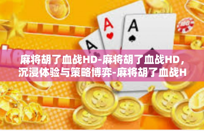 麻将胡了血战HD-麻将胡了血战HD，沉浸体验与策略博弈-麻将胡了血战HD