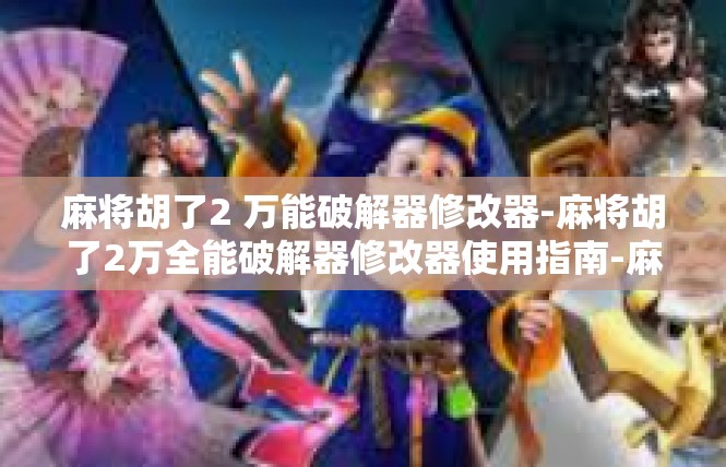 麻将胡了2 万能破解器修改器-麻将胡了2万全能破解器修改器使用指南-麻将胡了2 万能破解器修改器