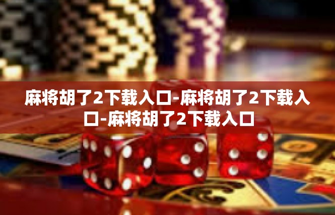 麻将胡了2下载入口-麻将胡了2下载入口-麻将胡了2下载入口