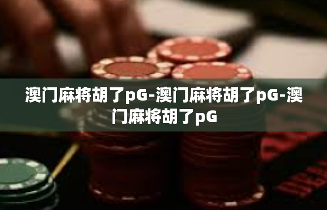 澳门麻将胡了pG-澳门麻将胡了pG-澳门麻将胡了pG