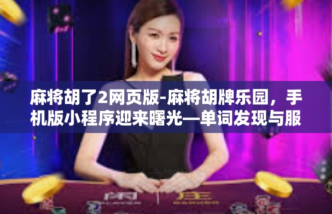 麻将胡了2网页版-麻将胡牌乐园，手机版小程序迎来曙光—单词发现与服务示范-麻将胡了2网页版