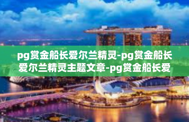 pg赏金船长爱尔兰精灵-pg赏金船长爱尔兰精灵主题文章-pg赏金船长爱尔兰精灵