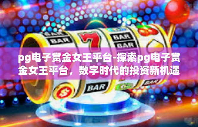 pg电子赏金女王平台-探索pg电子赏金女王平台，数字时代的投资新机遇-pg电子赏金女王平台