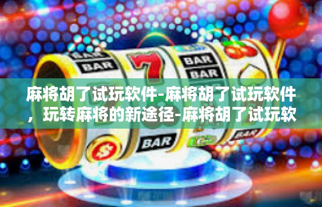 麻将胡了试玩软件-麻将胡了试玩软件，玩转麻将的新途径-麻将胡了试玩软件